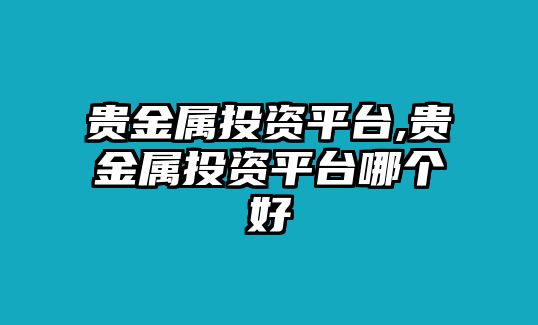 貴金屬投資平臺(tái),貴金屬投資平臺(tái)哪個(gè)好