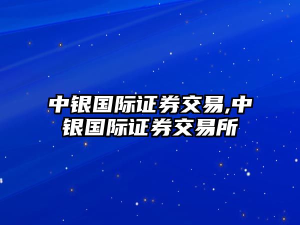 中銀國(guó)際證券交易,中銀國(guó)際證券交易所