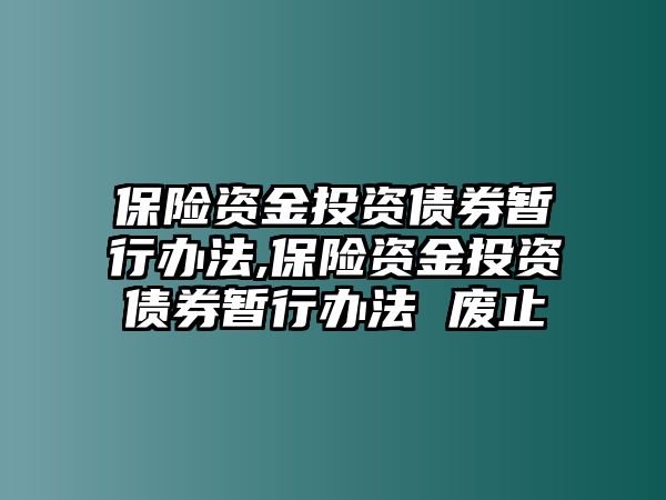 保險(xiǎn)資金投資債券暫行辦法,保險(xiǎn)資金投資債券暫行辦法 廢止