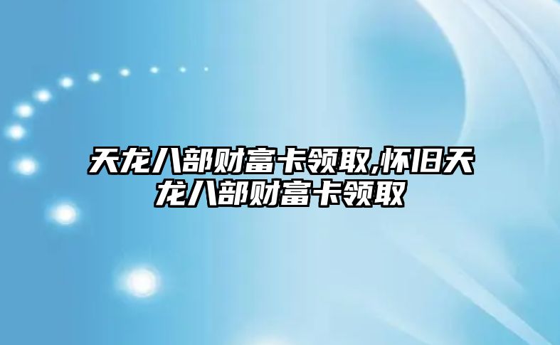 天龍八部財(cái)富卡領(lǐng)取,懷舊天龍八部財(cái)富卡領(lǐng)取