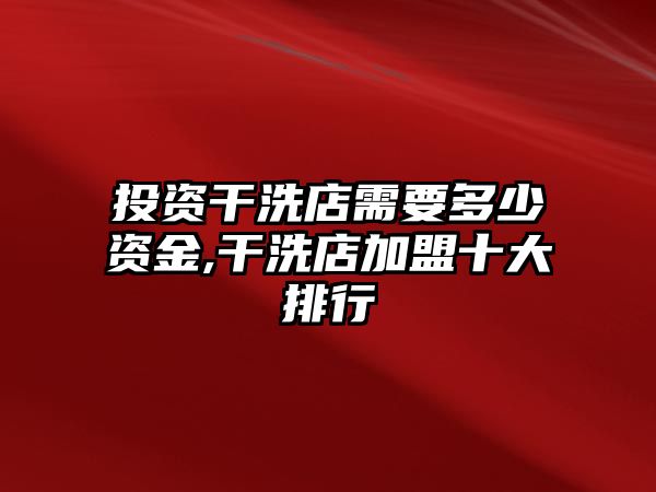 投資干洗店需要多少資金,干洗店加盟十大排行