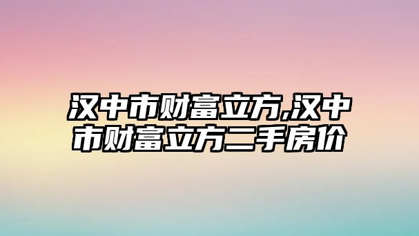 漢中市財富立方,漢中市財富立方二手房價