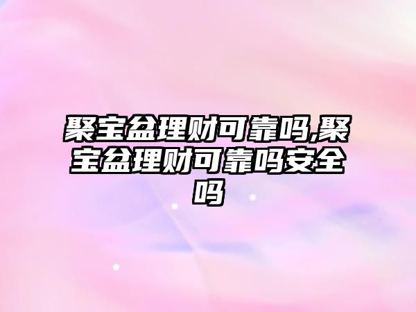 聚寶盆理財(cái)可靠嗎,聚寶盆理財(cái)可靠嗎安全嗎