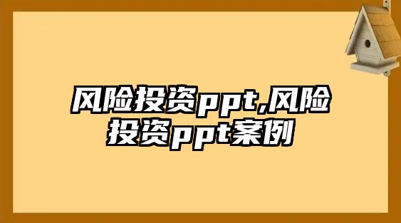 風(fēng)險(xiǎn)投資ppt,風(fēng)險(xiǎn)投資ppt案例