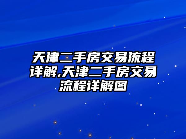 天津二手房交易流程詳解,天津二手房交易流程詳解圖