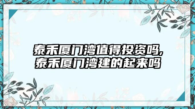 泰禾廈門灣值得投資嗎,泰禾廈門灣建的起來嗎