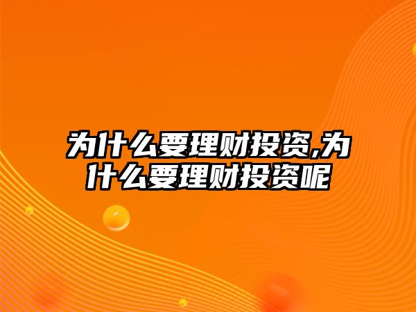 為什么要理財(cái)投資,為什么要理財(cái)投資呢