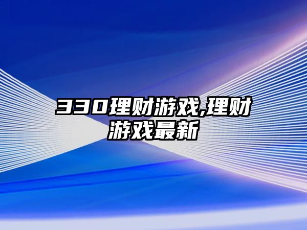 330理財游戲,理財游戲最新