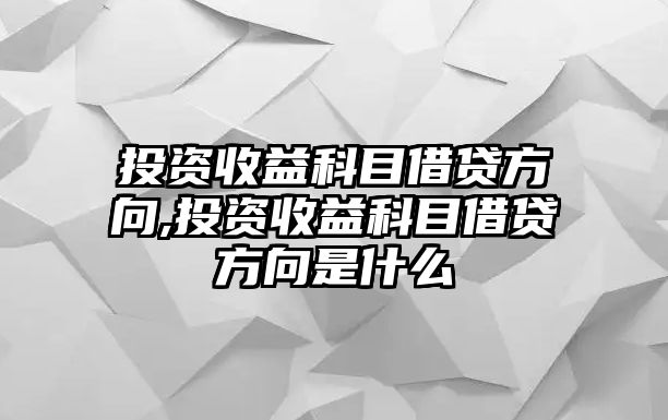 投資收益科目借貸方向,投資收益科目借貸方向是什么