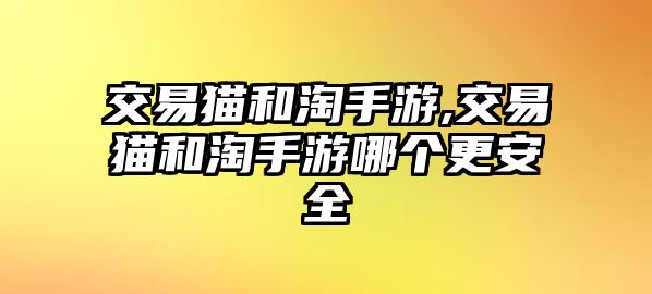 交易貓和淘手游,交易貓和淘手游哪個(gè)更安全