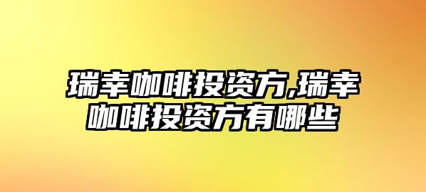 瑞幸咖啡投資方,瑞幸咖啡投資方有哪些