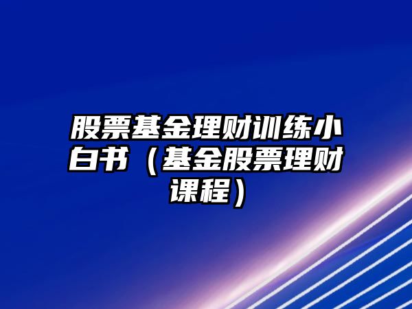 股票基金理財(cái)訓(xùn)練小白書（基金股票理財(cái)課程）