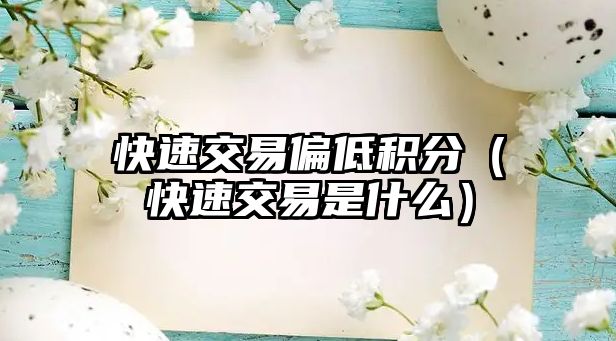 快速交易偏低積分（快速交易是什么）