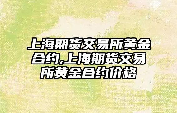 上海期貨交易所黃金合約,上海期貨交易所黃金合約價格