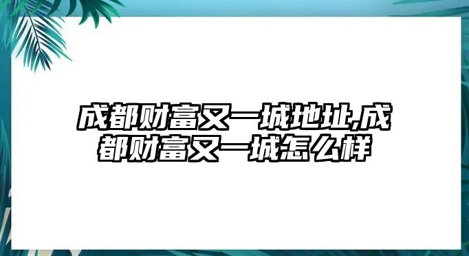 成都財富又一城地址,成都財富又一城怎么樣