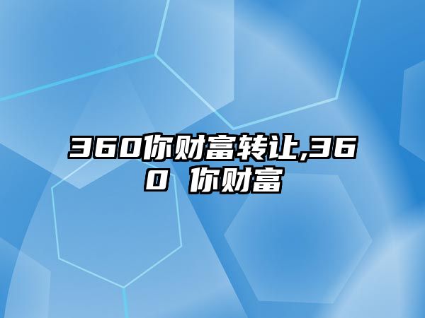 360你財(cái)富轉(zhuǎn)讓,360 你財(cái)富