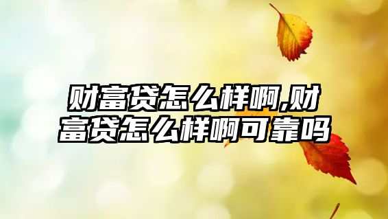 財富貸怎么樣啊,財富貸怎么樣啊可靠嗎