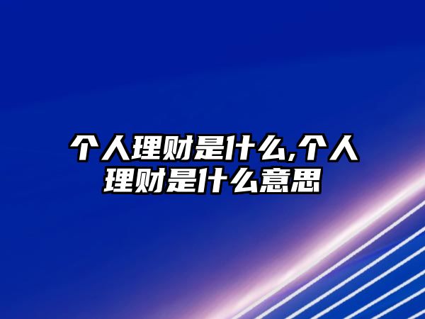 個(gè)人理財(cái)是什么,個(gè)人理財(cái)是什么意思