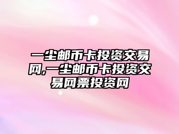 一塵郵幣卡投資交易網(wǎng),一塵郵幣卡投資交易網(wǎng)票投資網(wǎng)