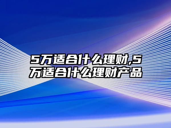 5萬適合什么理財,5萬適合什么理財產(chǎn)品