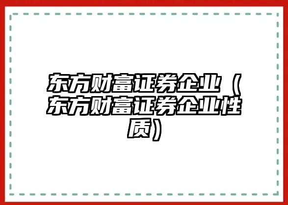 東方財富證券企業(yè)（東方財富證券企業(yè)性質(zhì)）