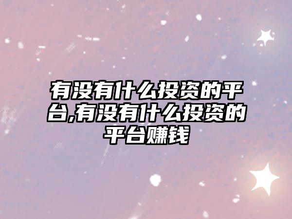 有沒有什么投資的平臺,有沒有什么投資的平臺賺錢