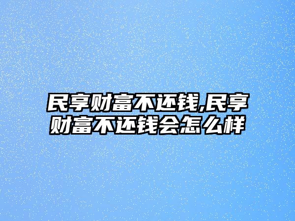 民享財(cái)富不還錢,民享財(cái)富不還錢會(huì)怎么樣