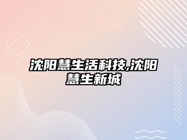 沈陽慧生活科技,沈陽慧生新城