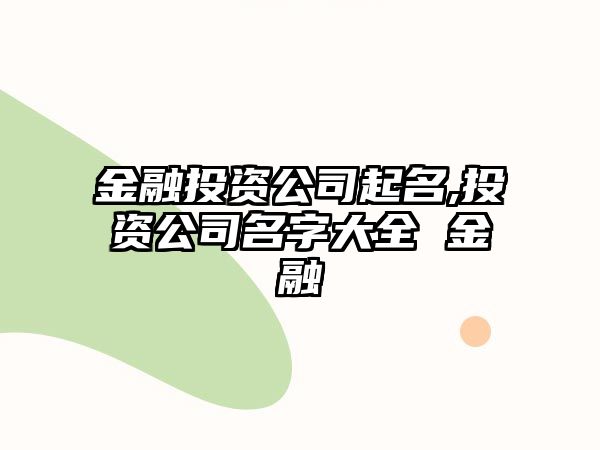 金融投資公司起名,投資公司名字大全 金融