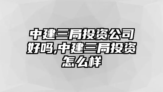 中建三局投資公司好嗎,中建三局投資怎么樣