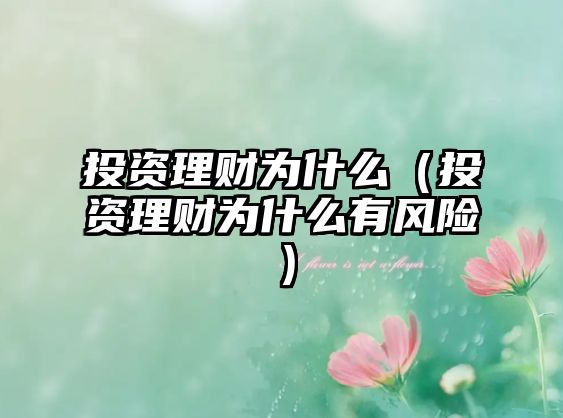 投資理財(cái)為什么（投資理財(cái)為什么有風(fēng)險(xiǎn)）