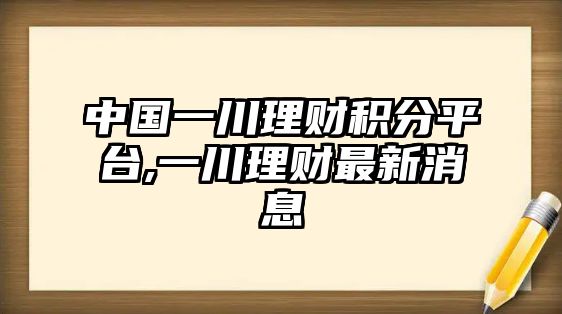 中國一川理財積分平臺,一川理財最新消息