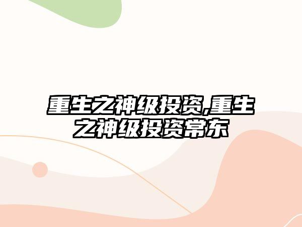 重生之神級投資,重生之神級投資常東