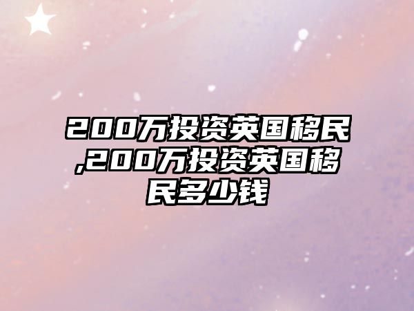 200萬投資英國移民,200萬投資英國移民多少錢