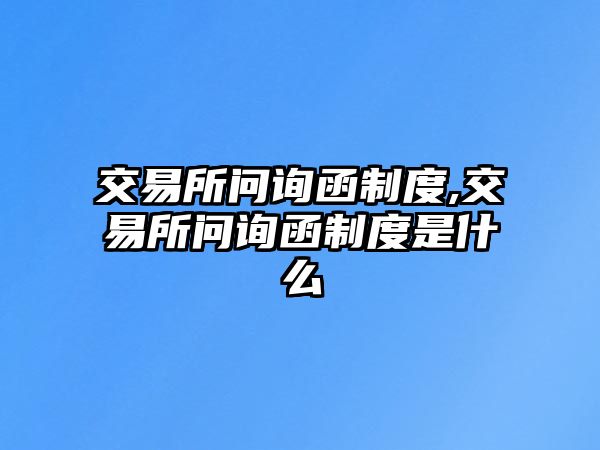 交易所問詢函制度,交易所問詢函制度是什么