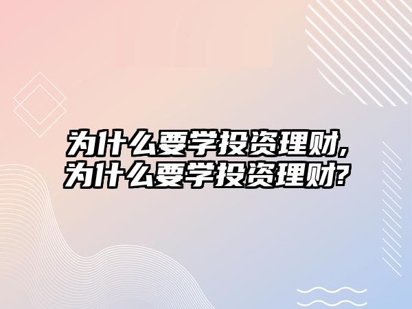 為什么要學(xué)投資理財,為什么要學(xué)投資理財?