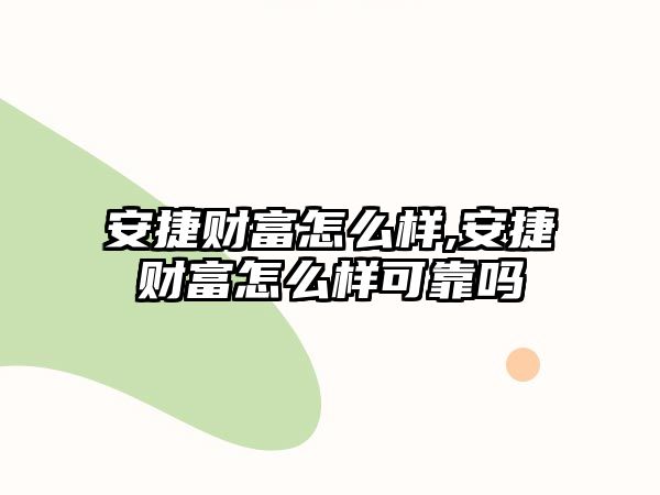 安捷財富怎么樣,安捷財富怎么樣可靠嗎