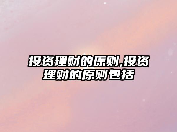 投資理財(cái)?shù)脑瓌t,投資理財(cái)?shù)脑瓌t包括