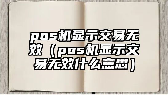 pos機顯示交易無效（pos機顯示交易無效什么意思）