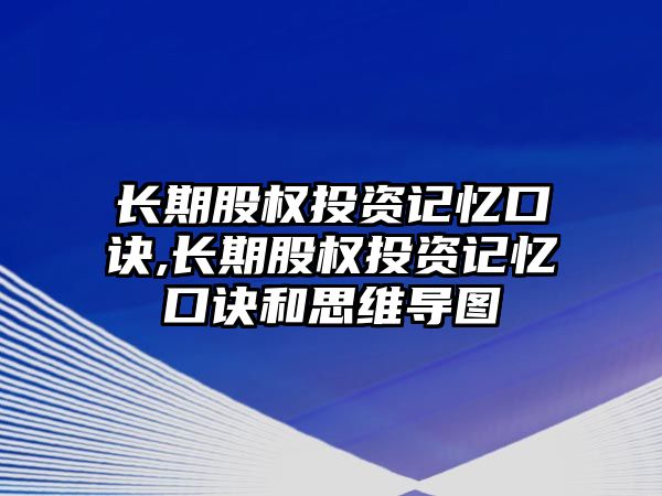 長期股權(quán)投資記憶口訣,長期股權(quán)投資記憶口訣和思維導(dǎo)圖