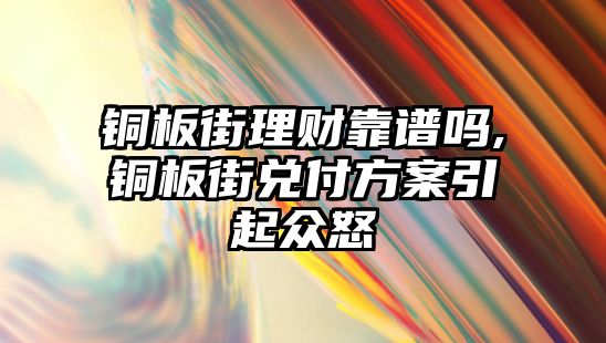 銅板街理財靠譜嗎,銅板街兌付方案引起眾怒