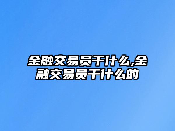 金融交易員干什么,金融交易員干什么的