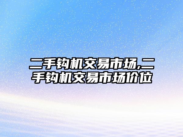 二手鉤機交易市場,二手鉤機交易市場價位