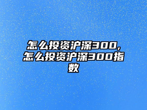 怎么投資滬深300,怎么投資滬深300指數(shù)