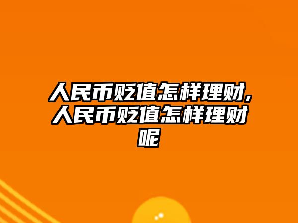 人民幣貶值怎樣理財,人民幣貶值怎樣理財呢