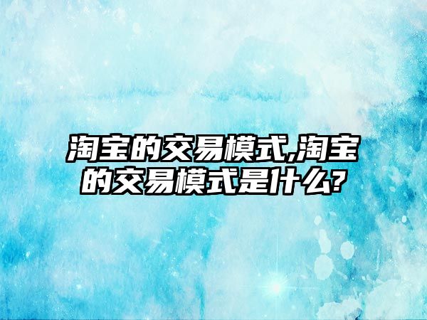 淘寶的交易模式,淘寶的交易模式是什么?