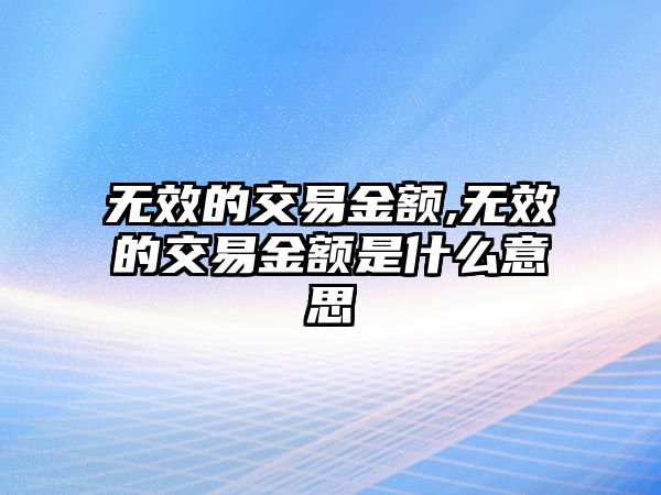 無效的交易金額,無效的交易金額是什么意思