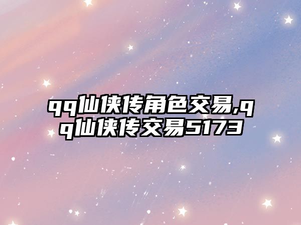 qq仙俠傳角色交易,qq仙俠傳交易5173