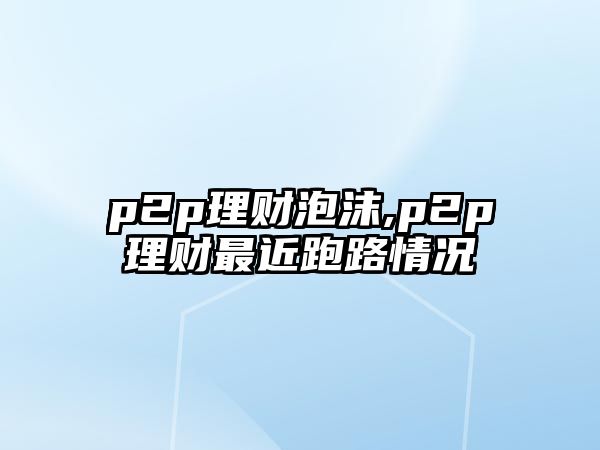 p2p理財(cái)泡沫,p2p理財(cái)最近跑路情況