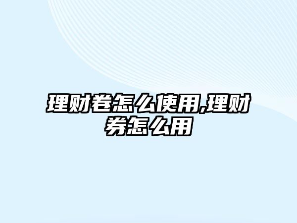 理財卷怎么使用,理財券怎么用